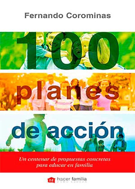 100 Planes De Acción. Un Centenar De Propuestas Concretas Para Educar En Familia