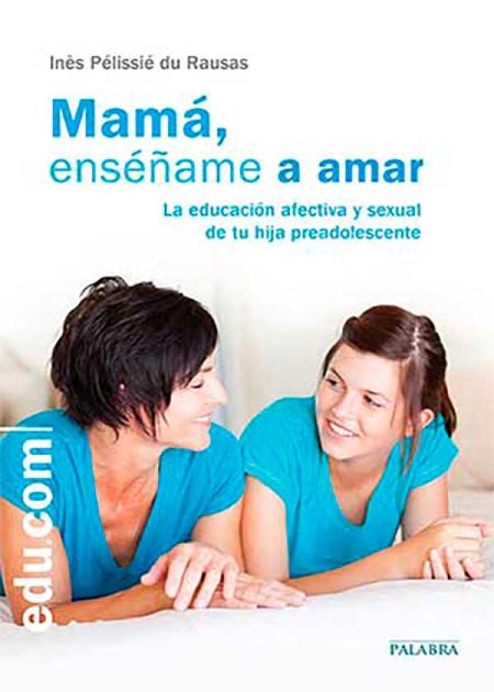 Mamá, Enséñame A Amar. La Educación Afectiva Y Sexual De Tu Hija Preadolescente