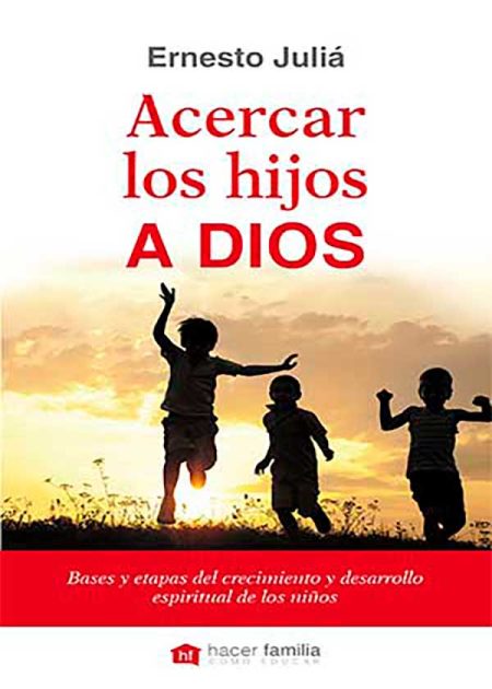 Acercar Los Hijos A Dios. Bases Y Etapas Del Crecimiento Y Desarrollo Espiritual De Los Niños