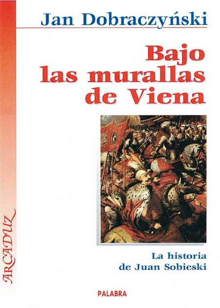 Bajo Las Murallas De Viena. La Historia De Juan Sobieski
