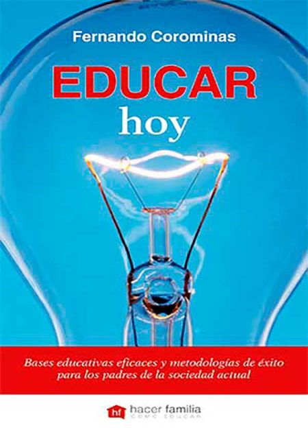 Educar Hoy. Bases Educativas Eficaces Y Metodologías De Éxito Para Los Padres De La Sociedad Actual