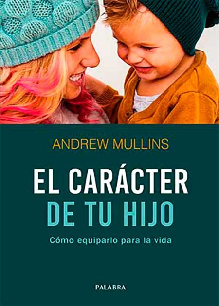 El Carácter De Tu Hijo. Cómo Equiparlo Para La Vida