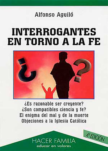 Interrogantes En Torno A La Fe. ¿Es Razonable Ser Creyente? ¿Son Compatibles Ciencia Y Fe? El Enigma Del Mal Y De La Muerte. Objeciones A La Iglesia Católica.