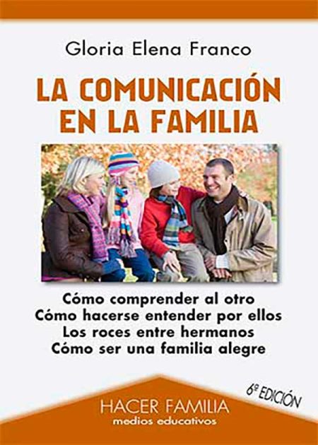 La Comunicación En La Familia. Cómo Comprender Al Otro. Cómo Hacerse Entender Por Ellos. Los Roces Entre Hermanos. Cómo Ser Una Familia Alegre.