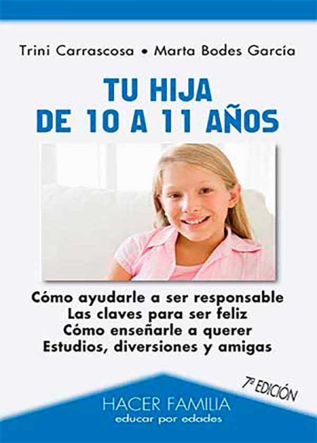 Tu Hija De 10 A 11 Años. Cómo Ayudarle A Ser Responsable. Las Claves Para Ser Feliz. Cómo Enseñarle A Querer. Estudios, Diversiones Y Amigos.
