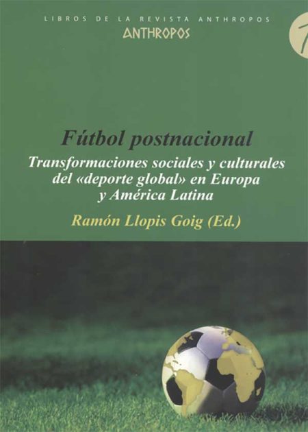 Futbol Postnacional. Transformaciones Sociales Y Culturales Del "Deporte Global" En Europa Y América Latina