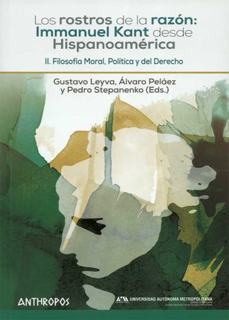 Los Rostros De La Razón (II) Immanuel Kant Desde Hispanoamérica. Filosofía Moral, Política Y Del Derecho