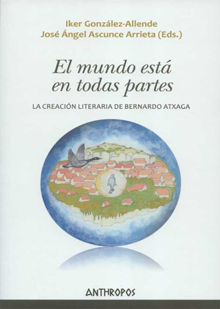 El Mundo Esta En Todas Partes. La Creación Literaria De Bernardo Atxaga