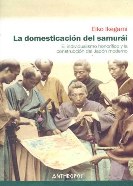 La Domesticación Del Samurai. El Individualismo Honorifico Y La Construcción Del Japón Moderno