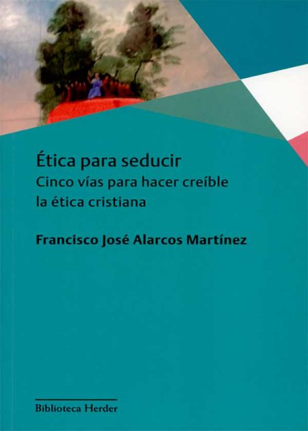Ética Para Seducir. Cinco Vías Para Hacer Creíble La Ética Cristiana